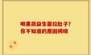 喝果蔬益生菌拉肚子？你不知道的原因揭晓
