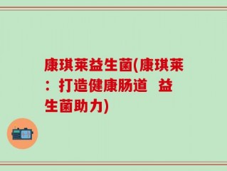 康琪莱益生菌(康琪莱：打造健康肠道  益生菌助力)