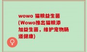 wowo 猫粮益生菌(Wowo推出猫粮添加益生菌，维护宠物肠道健康)