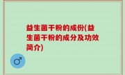 益生菌干粉的成份(益生菌干粉的成分及功效简介)