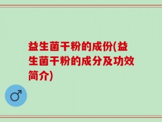益生菌干粉的成份(益生菌干粉的成分及功效简介)