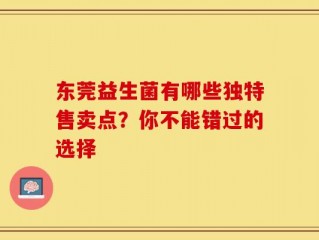 东莞益生菌有哪些独特售卖点？你不能错过的选择