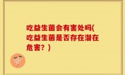 吃益生菌会有害处吗(吃益生菌是否存在潜在危害？)