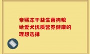 帝熙冻干益生菌狗粮 给爱犬优质营养健康的理想选择