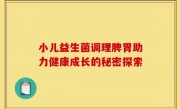小儿益生菌调理脾胃助力健康成长的秘密探索