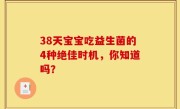 38天宝宝吃益生菌的4种绝佳时机，你知道吗？
