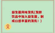 益生菌风味发乳(发酵饮品中加入益生菌，制成口感丰富的发乳！)