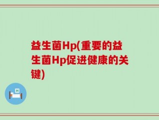 益生菌Hp(重要的益生菌Hp促进健康的关键)