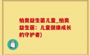 柏奥益生菌儿童_柏奥益生菌：儿童健康成长的守护者)