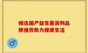 精选国产益生菌滴剂品牌推荐助力健康生活