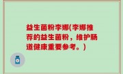 益生菌粉李娜(李娜推荐的益生菌粉，维护肠道健康重要参考。)