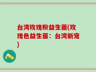 台湾玫瑰粉益生菌(玫瑰色益生菌：台湾新宠)