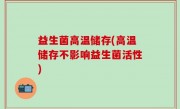 益生菌高温储存(高温储存不影响益生菌活性)