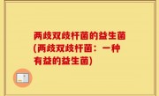 两歧双歧杆菌的益生菌(两歧双歧杆菌：一种有益的益生菌)