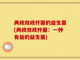 两歧双歧杆菌的益生菌(两歧双歧杆菌：一种有益的益生菌)