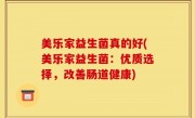 美乐家益生菌真的好(美乐家益生菌：优质选择，改善肠道健康)