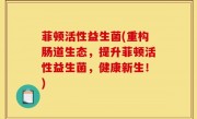 菲顿活性益生菌(重构肠道生态，提升菲顿活性益生菌，健康新生！)