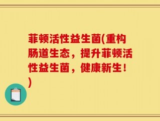 菲顿活性益生菌(重构肠道生态，提升菲顿活性益生菌，健康新生！)