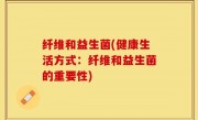 纤维和益生菌(健康生活方式：纤维和益生菌的重要性)