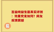 百益纯益生菌真实评测：效果究竟如何？网友反馈震撼