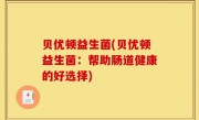 贝优顿益生菌(贝优顿益生菌：帮助肠道健康的好选择)