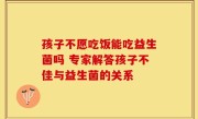 孩子不愿吃饭能吃益生菌吗 专家解答孩子不佳与益生菌的关系