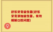 舒乐牙膏益生菌(舒乐牙膏添加益生菌，有效缓解口腔问题)