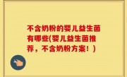 不含奶粉的婴儿益生菌有哪些(婴儿益生菌推荐，不含奶粉方案！)