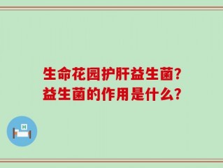 生命花园护肝益生菌？益生菌的作用是什么？