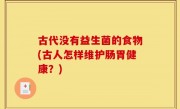 古代没有益生菌的食物(古人怎样维护肠胃健康？)