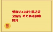 爱腹达a1益生菌功效全解析 助力肠道健康提升