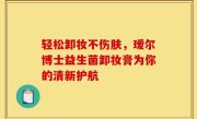 轻松卸妆不伤肤，瑷尔博士益生菌卸妆膏为你的清新护航