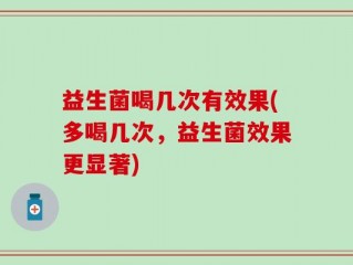 益生菌喝几次有效果(多喝几次，益生菌效果更显著)