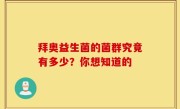 拜奥益生菌的菌群究竟有多少？你想知道的