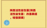 陕西活性益生菌(陕西活性益生菌：改善肠道，增强健康)