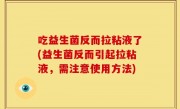 吃益生菌反而拉粘液了(益生菌反而引起拉粘液，需注意使用方法)