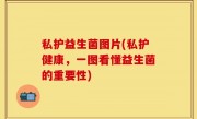 私护益生菌图片(私护健康，一图看懂益生菌的重要性)