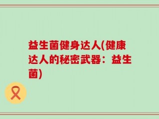益生菌健身达人(健康达人的秘密武器：益生菌)