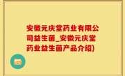 安徽元庆堂药业有限公司益生菌_安徽元庆堂药业益生菌产品介绍)