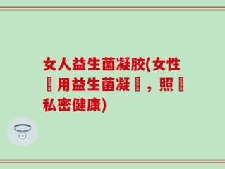 女人益生菌凝胶(女性專用益生菌凝膠，照顧私密健康)