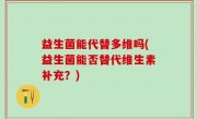 益生菌能代替多维吗(益生菌能否替代维生素补充？)