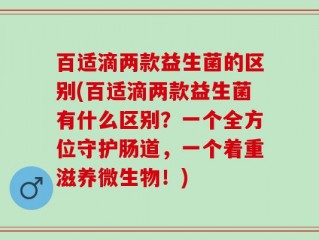 百适滴两款益生菌的区别(百适滴两款益生菌有什么区别？一个全方位守护肠道，一个着重滋养微生物！)