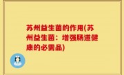 苏州益生菌的作用(苏州益生菌：增强肠道健康的必需品)
