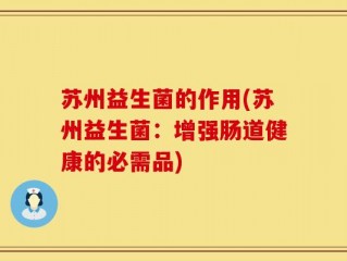 苏州益生菌的作用(苏州益生菌：增强肠道健康的必需品)