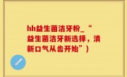 hh益生菌洁牙粉_“益生菌洁牙新选择，清新口气从齿开始”)