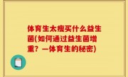 体育生太瘦买什么益生菌(如何通过益生菌增重？—体育生的秘密)