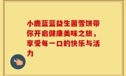小鹿蓝蓝益生菌雪饼带你开启健康美味之旅，享受每一口的快乐与活力