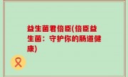 益生菌君倍臣(倍臣益生菌：守护你的肠道健康)