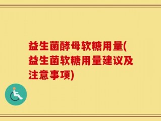 益生菌酵母软糖用量(益生菌软糖用量建议及注意事项)