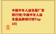 中国中年人益生菌厂家排行榜(中国中年人益生菌品牌排行榜Top10)